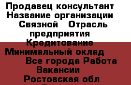 Продавец-консультант › Название организации ­ Связной › Отрасль предприятия ­ Кредитование › Минимальный оклад ­ 35 000 - Все города Работа » Вакансии   . Ростовская обл.,Донецк г.